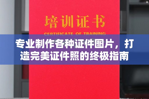 南郑专业制作各种证件图片，打造完美证件照的终极指南
